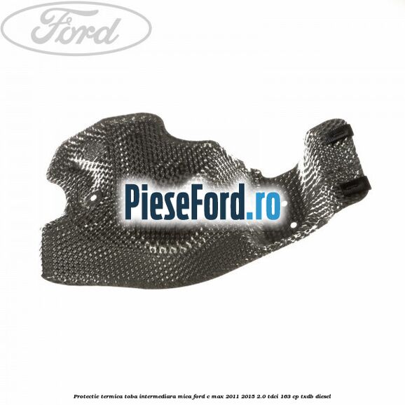 Protectie termica toba intermediara mica Ford C-Max 2011-2015 2.0 TDCi 163 cp Protectie termica toba intermediara mica Ford C-Max 2011-2015 2.0 TDCi 163 cp TXDB diesel