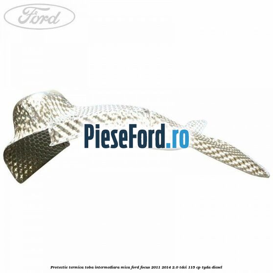 Protectie termica toba intermediara mica Ford Focus 2011-2014 2.0 TDCi 115 cp TYDA diesel