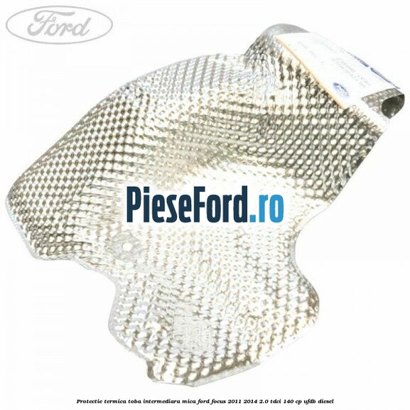 Protectie termica toba intermediara mica Ford Focus 2011-2014 2.0 TDCi 140 cp UFDB diesel