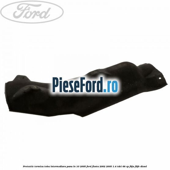 Protectie termica toba intermediara, pana in 10/2005 Ford Fiesta 2002-2005 1.4 TDCi 68 cp F6JA, F6JB diesel