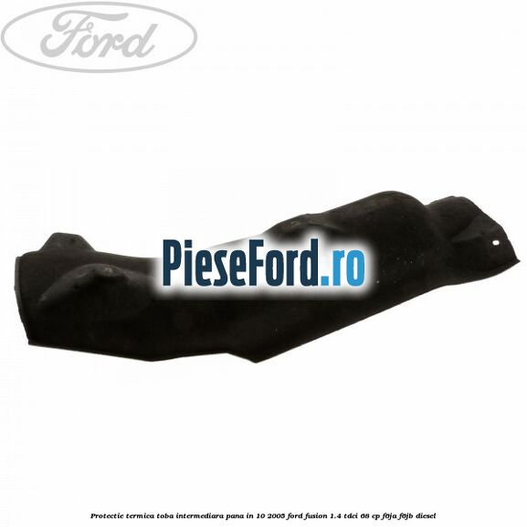 Protectie termica toba intermediara, pana in 10/2005 Ford Fusion 1.4 TDCi 68 cp Protectie termica toba intermediara, pana in 10/2005 Ford Fusion 1.4 TDCi 68 cp F6JA, F6JB diesel