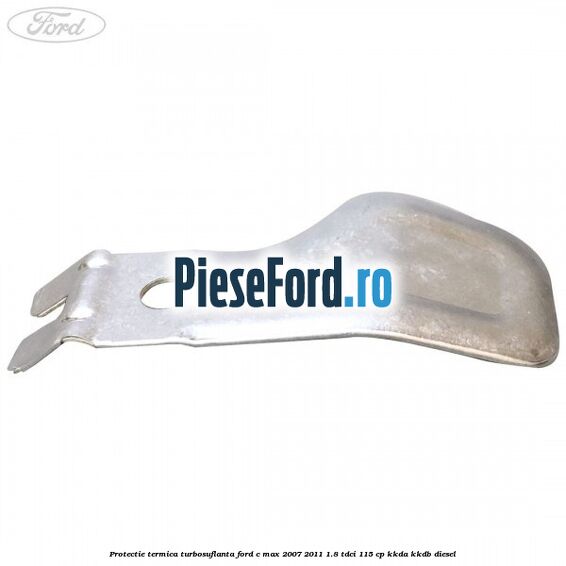Protectie termica turbosuflanta Ford C-Max 2007-2011 1.8 TDCi 115 cp KKDA, KKDB diesel