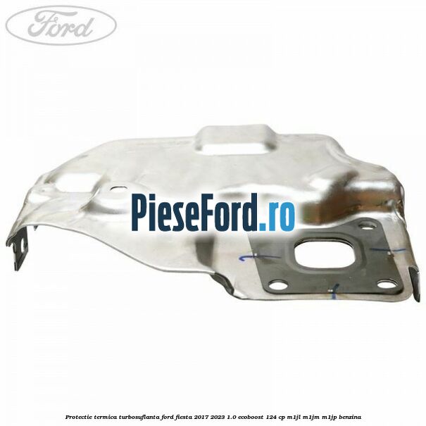Protectie termica turbosuflanta Ford Fiesta 2017-2023 1.0 EcoBoost 124 cp M1JL, M1JM, M1JP benzina