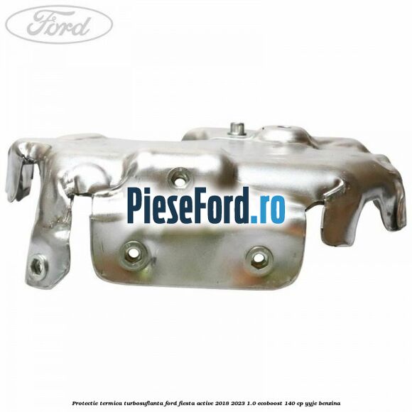 Protectie termica turbosuflanta Ford Fiesta Active 2018-2023 1.0 EcoBoost 140 cp YYJE benzina