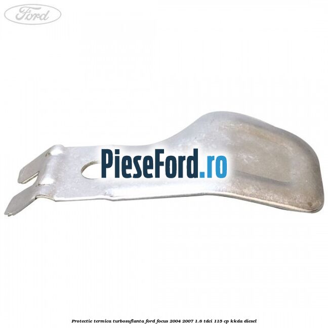 Protectie termica turbosuflanta Ford Focus 2004-2007 1.8 TDCi 115 cp KKDA diesel