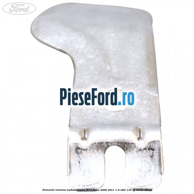 Protectie termica turbosuflanta Ford Focus 2008-2011 1.8 TDCi 115 cp KKDA diesel