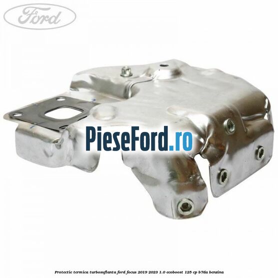 Protectie termica turbosuflanta Ford Focus 2019-2023 1.0 EcoBoost 125 cp B7DA benzina