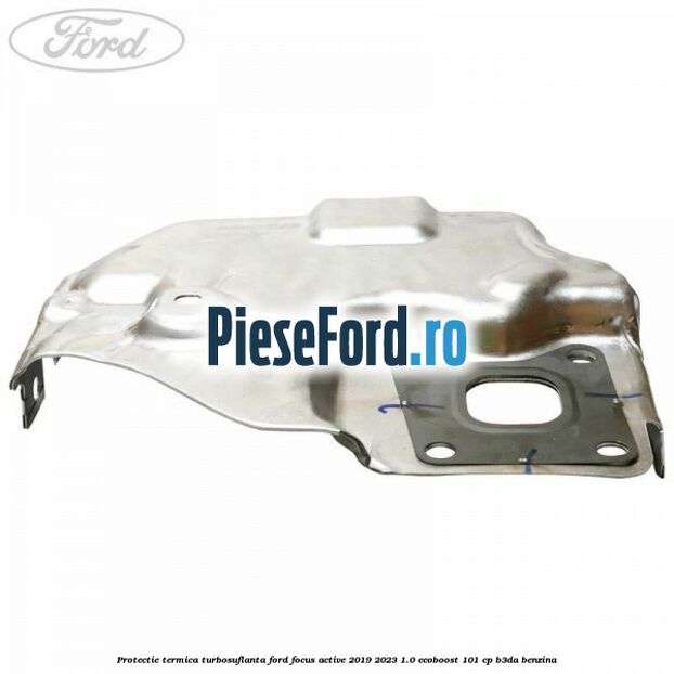 Protectie termica turbosuflanta Ford Focus Active 2019-2023 1.0 EcoBoost 101 cp B3DA benzina