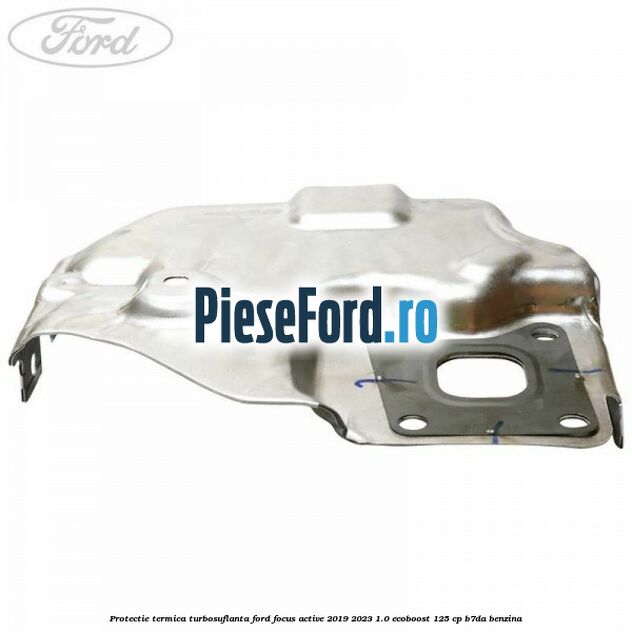 Protectie termica turbosuflanta Ford Focus Active 2019-2023 1.0 EcoBoost 125 cp B7DA benzina