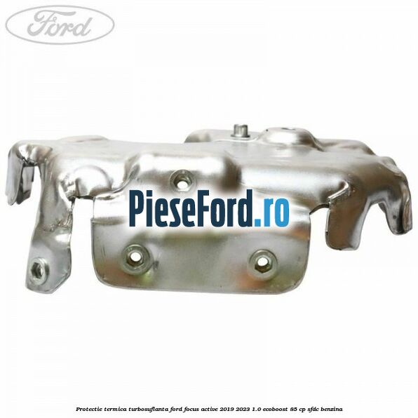 Protectie termica turbosuflanta Ford Focus Active 2019-2023 1.0 EcoBoost 85 cp SFDC benzina