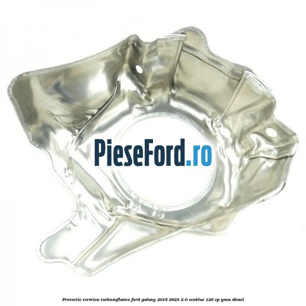 Protectie termica turbosuflanta Ford Galaxy 2015-2023 2.0 EcoBlue 120 cp Protectie termica turbosuflanta Ford Galaxy 2015-2023 2.0 EcoBlue 120 cp YNCA diesel