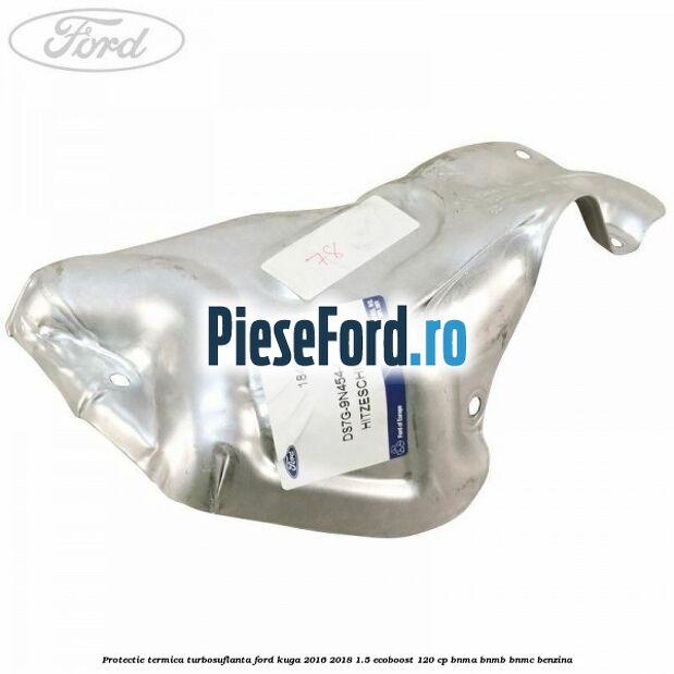 Protectie termica turbosuflanta Ford Kuga 2016-2018 1.5 EcoBoost 120 cp Protectie termica turbosuflanta Ford Kuga 2016-2018 1.5 EcoBoost 120 cp BNMA, BNMB, BNMC benzina