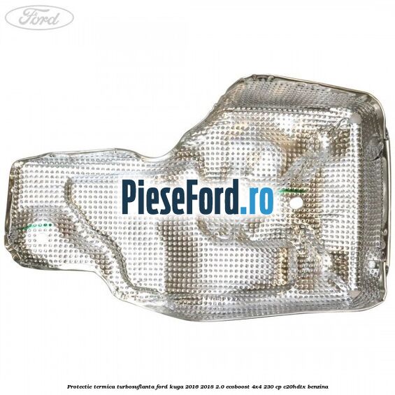 Protectie termica turbosuflanta Ford Kuga 2016-2018 2.0 EcoBoost 4x4 230 cp C20HDTX benzina