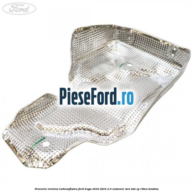 Protectie termica turbosuflanta Ford Kuga 2016-2018 2.0 EcoBoost 4x4 242 cp R9MA benzina