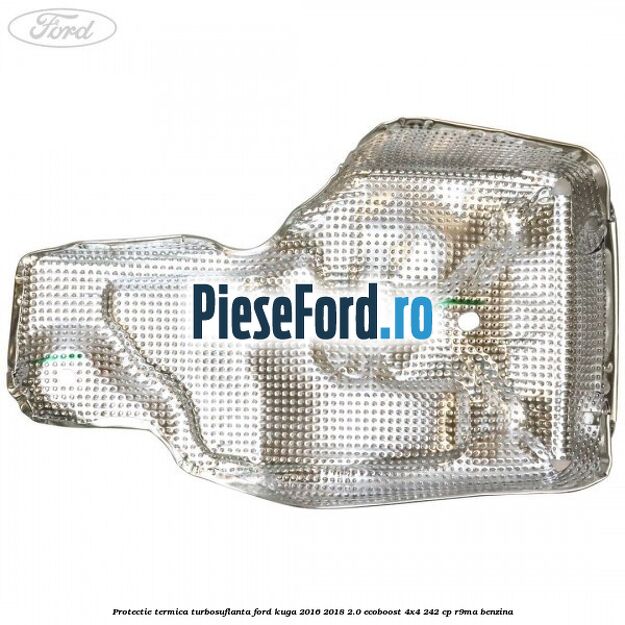 Protectie termica turbosuflanta Ford Kuga 2016-2018 2.0 EcoBoost 4x4 242 cp R9MA benzina