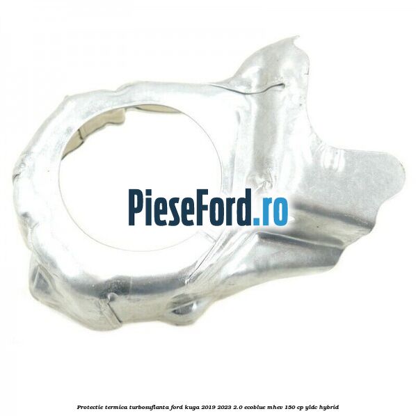 Protectie termica turbosuflanta Ford Kuga 2019-2023 2.0 EcoBlue mHEV 150 cp YLDC hybrid