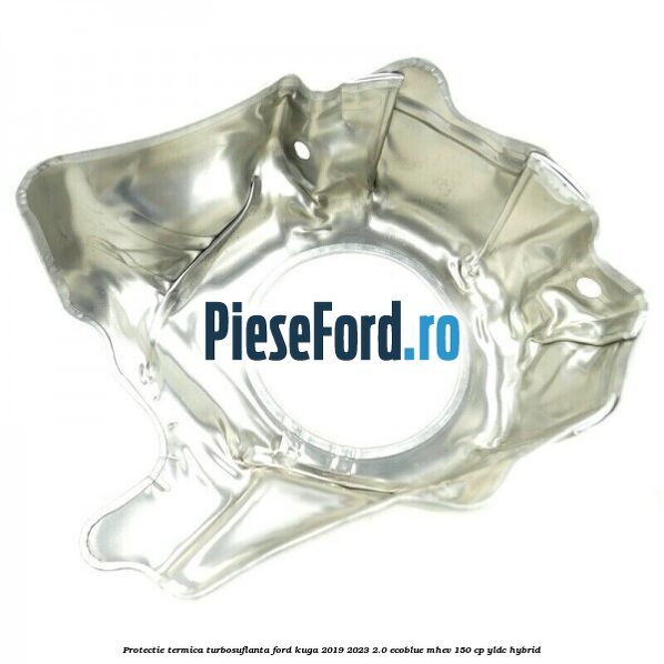 Protectie termica turbosuflanta Ford Kuga 2019-2023 2.0 EcoBlue mHEV 150 cp Protectie termica turbosuflanta Ford Kuga 2019-2023 2.0 EcoBlue mHEV 150 cp YLDC hybrid
