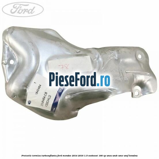 Protectie termica turbosuflanta Ford Mondeo 2014-2018 1.5 EcoBoost 160 cp UNCA, UNCB, UNCE, UNCF benzina