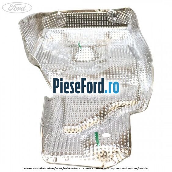 Protectie termica turbosuflanta Ford Mondeo 2014-2018 2.0 EcoBoost 203 cp TNCA, TNCB, TNCD, TNCF benzina
