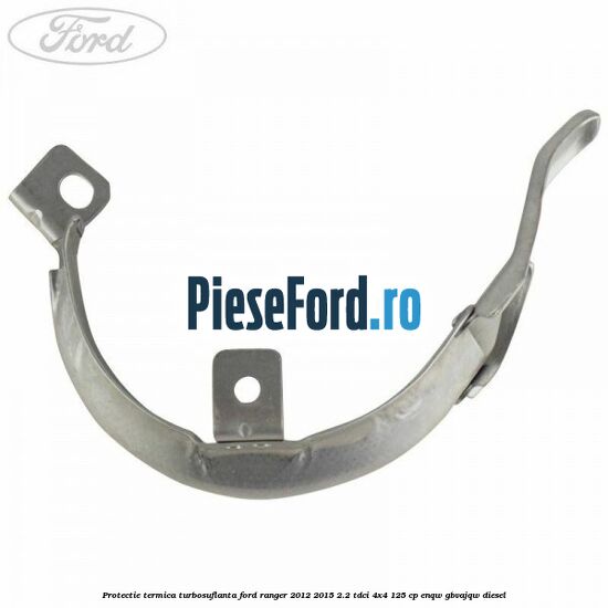 Protectie termica turbosuflanta Ford Ranger 2012-2015 2.2 TDCi 4x4 125 cp ENQW, GBVAJQW diesel