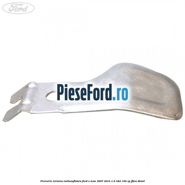 Protectie termica turbosuflanta Ford S-Max 2007-2014 1.8 TDCi 100 cp FFWA diesel