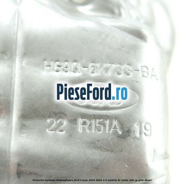 Protectie termica turbosuflanta Ford S-Max 2015-2023 2.0 EcoBlue Bi-Turbo 240 cp Protectie termica turbosuflanta Ford S-Max 2015-2023 2.0 EcoBlue Bi-Turbo 240 cp YLCB diesel