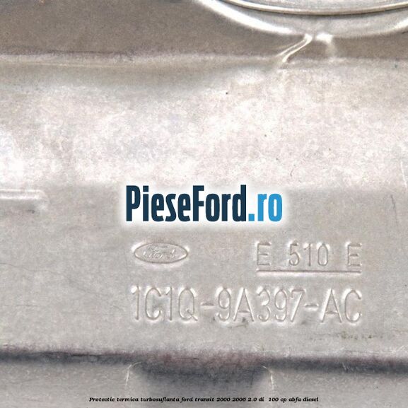 Protectie termica turbosuflanta Ford Transit 2000-2006 2.0 DI  100 cp ABFA diesel