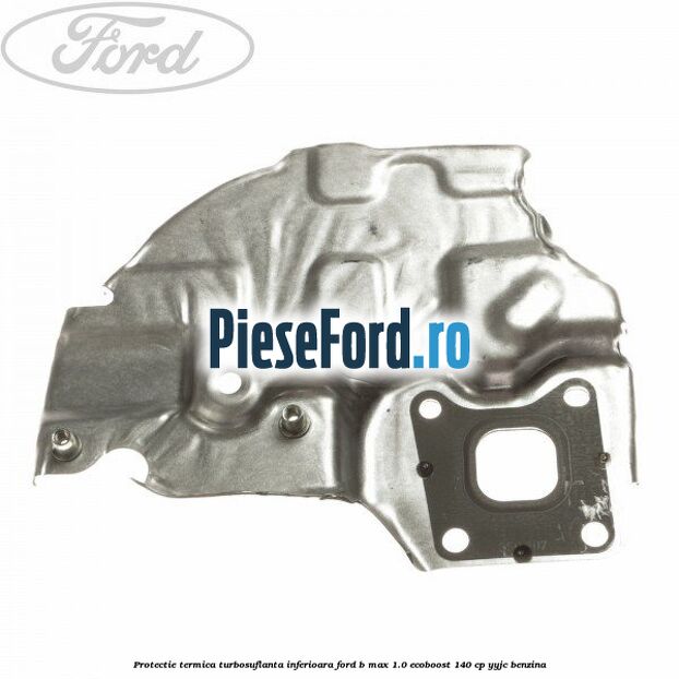 Protectie termica turbosuflanta inferioara Ford B-Max 1.0 EcoBoost 140 cp YYJC benzina
