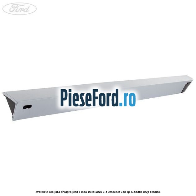 Protectie usa fata dreapta Ford S-Max 2015-2023 1.5 EcoBoost 165 cp C15HDTX, UNCP benzina