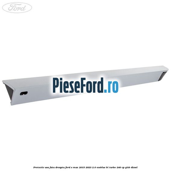 Protectie usa fata dreapta Ford S-Max 2015-2023 2.0 EcoBlue Bi-Turbo 240 cp YLCB diesel