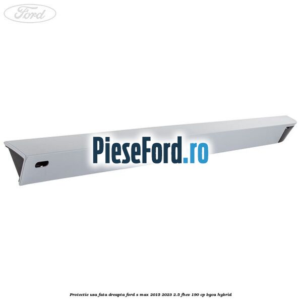 Protectie usa fata dreapta Ford S-Max 2015-2023 2.5 FHEV 190 cp