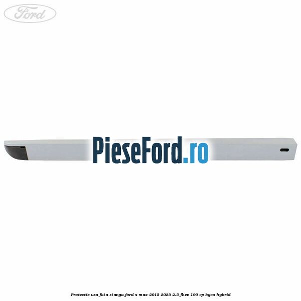Protectie usa fata stanga Ford S-Max 2015-2023 2.5 FHEV 190 cp BGCA hybrid