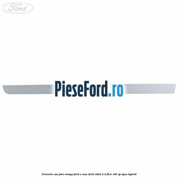 Protectie usa fata stanga Ford S-Max 2015-2023 2.5 FHEV 190 cp BGCA hybrid