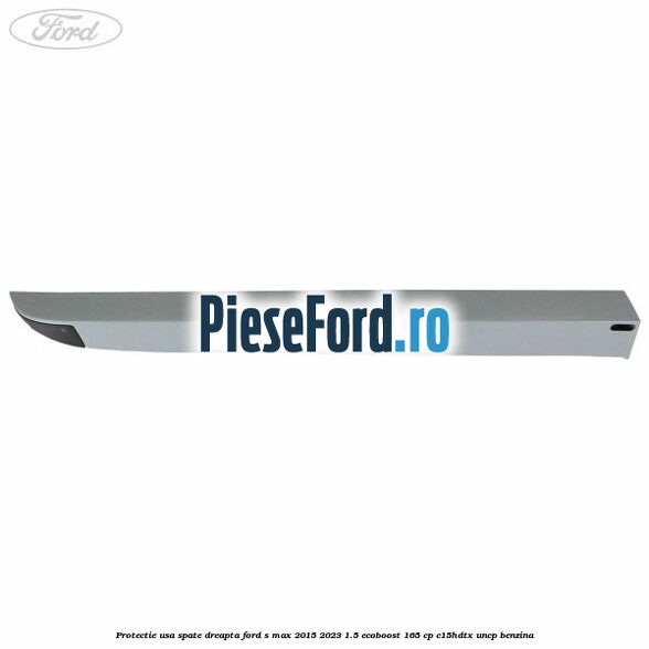 Protectie usa spate dreapta Ford S-Max 2015-2023 1.5 EcoBoost 165 cp C15HDTX, UNCP benzina