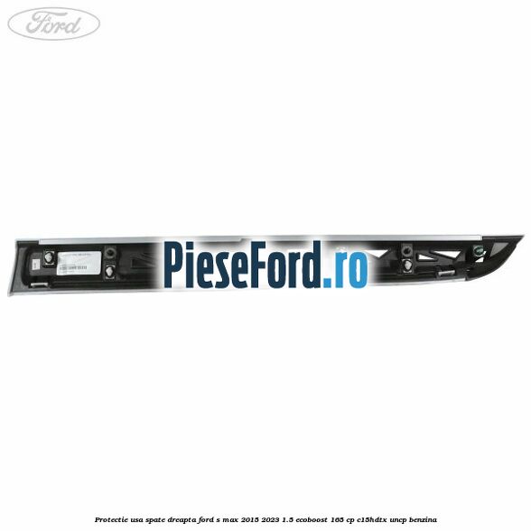Protectie usa spate dreapta Ford S-Max 2015-2023 1.5 EcoBoost 165 cp C15HDTX, UNCP benzina