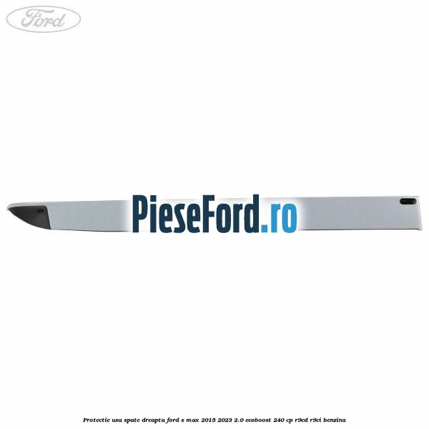 Protectie usa spate dreapta Ford S-Max 2015-2023 2.0 EcoBoost 240 cp Protectie usa spate dreapta Ford S-Max 2015-2023 2.0 EcoBoost 240 cp R9CD, R9CI benzina