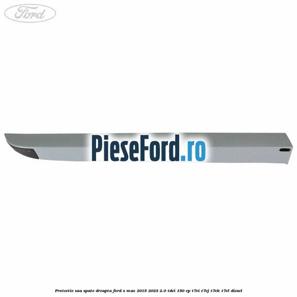 Protectie usa spate dreapta Ford S-Max 2015-2023 2.0 TDCi 150 cp Protectie usa spate dreapta Ford S-Max 2015-2023 2.0 TDCi 150 cp T7CI, T7CJ, T7CK, T7CL diesel