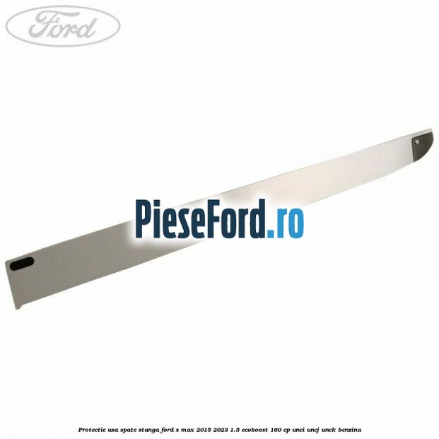 Protectie usa spate stanga Ford S-Max 2015-2023 1.5 EcoBoost 160 cp UNCI, UNCJ, UNCK benzina