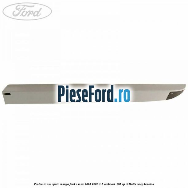 Protectie usa spate stanga Ford S-Max 2015-2023 1.5 EcoBoost 165 cp C15HDTX, UNCP benzina
