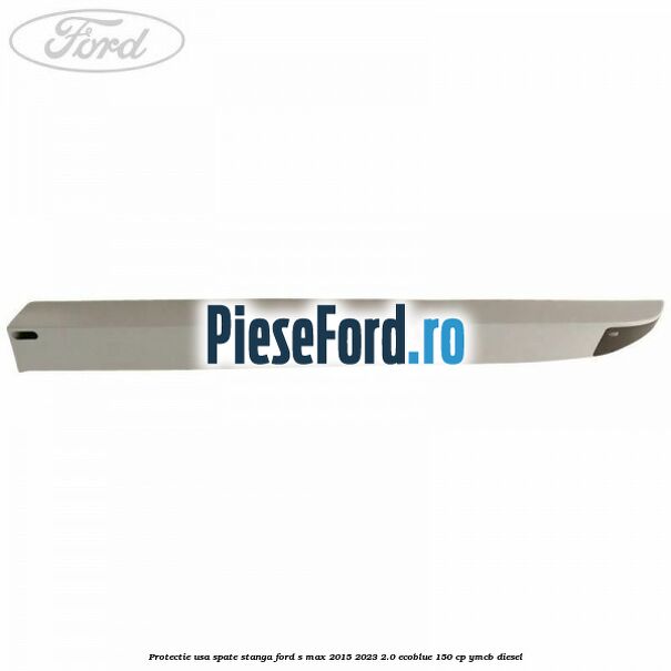 Protectie usa spate stanga Ford S-Max 2015-2023 2.0 EcoBlue 150 cp YMCB diesel