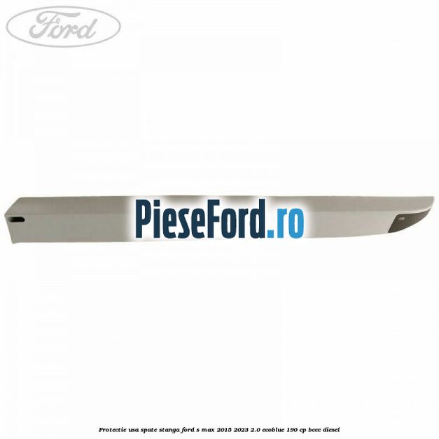 Protectie usa spate stanga Ford S-Max 2015-2023 2.0 EcoBlue 190 cp Protectie usa spate stanga Ford S-Max 2015-2023 2.0 EcoBlue 190 cp BCCC diesel