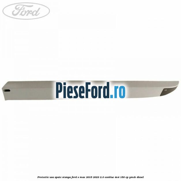Protectie usa spate stanga Ford S-Max 2015-2023 2.0 EcoBlue 4x4 150 cp YMCB diesel