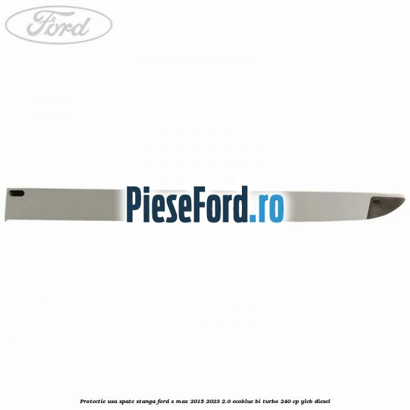 Protectie usa spate stanga Ford S-Max 2015-2023 2.0 EcoBlue Bi-Turbo 240 cp YLCB diesel