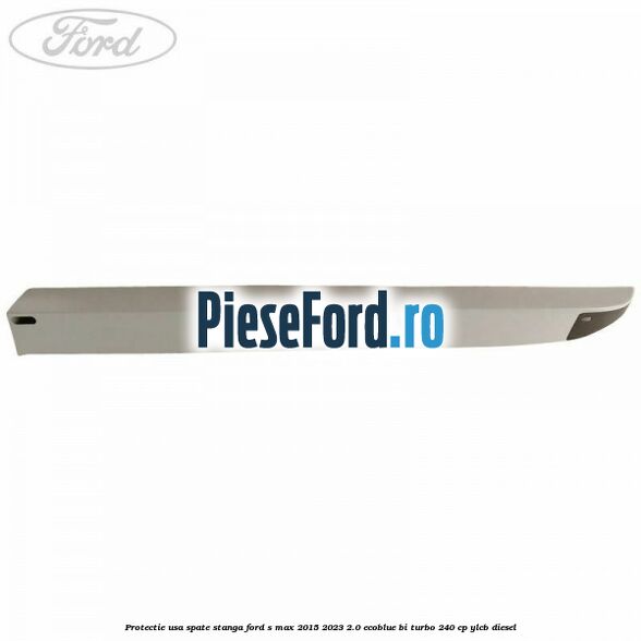 Protectie usa spate stanga Ford S-Max 2015-2023 2.0 EcoBlue Bi-Turbo 240 cp YLCB diesel