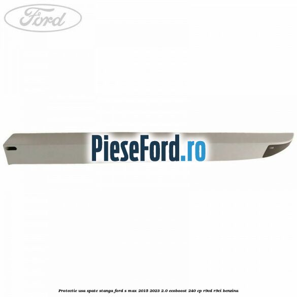 Protectie usa spate stanga Ford S-Max 2015-2023 2.0 EcoBoost 240 cp R9CD, R9CI benzina