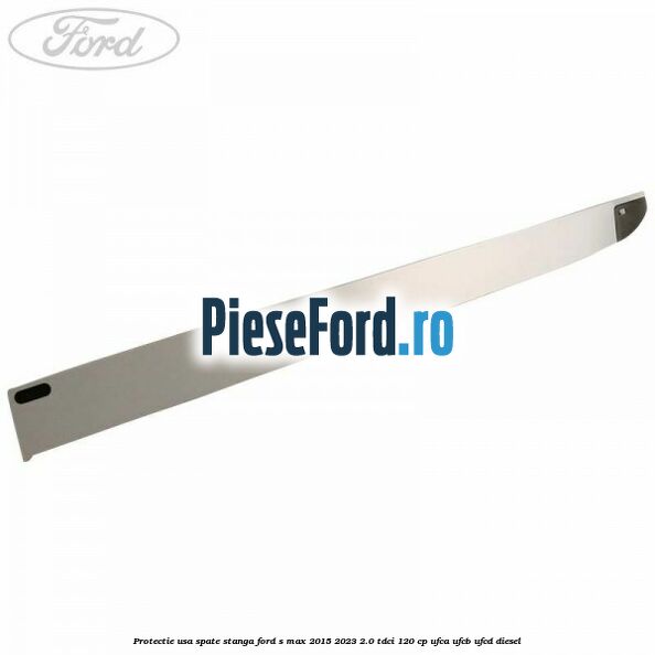 Protectie usa spate stanga Ford S-Max 2015-2023 2.0 TDCi 120 cp UFCA, UFCB, UFCD diesel