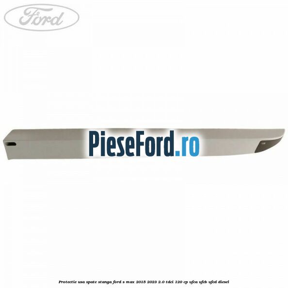 Protectie usa spate stanga Ford S-Max 2015-2023 2.0 TDCi 120 cp UFCA, UFCB, UFCD diesel