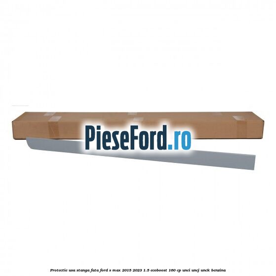 Protectie usa stanga fata Ford S-Max 2015-2023 1.5 EcoBoost 160 cp Protectie usa stanga fata Ford S-Max 2015-2023 1.5 EcoBoost 160 cp UNCI, UNCJ, UNCK benzina