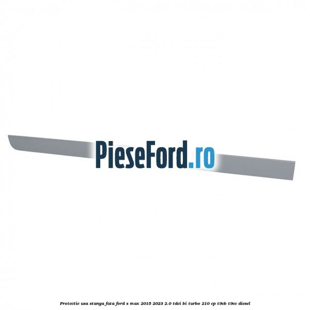 Protectie usa stanga fata Ford S-Max 2015-2023 2.0 TDCi BI-Turbo 210 cp T9CB, T9CC diesel
