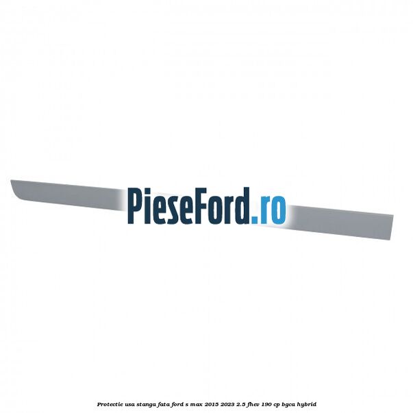 Protectie usa stanga fata Ford S-Max 2015-2023 2.5 FHEV 190 cp BGCA hybrid
